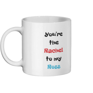 You’re the Rachel to my Ross Mug Left-side